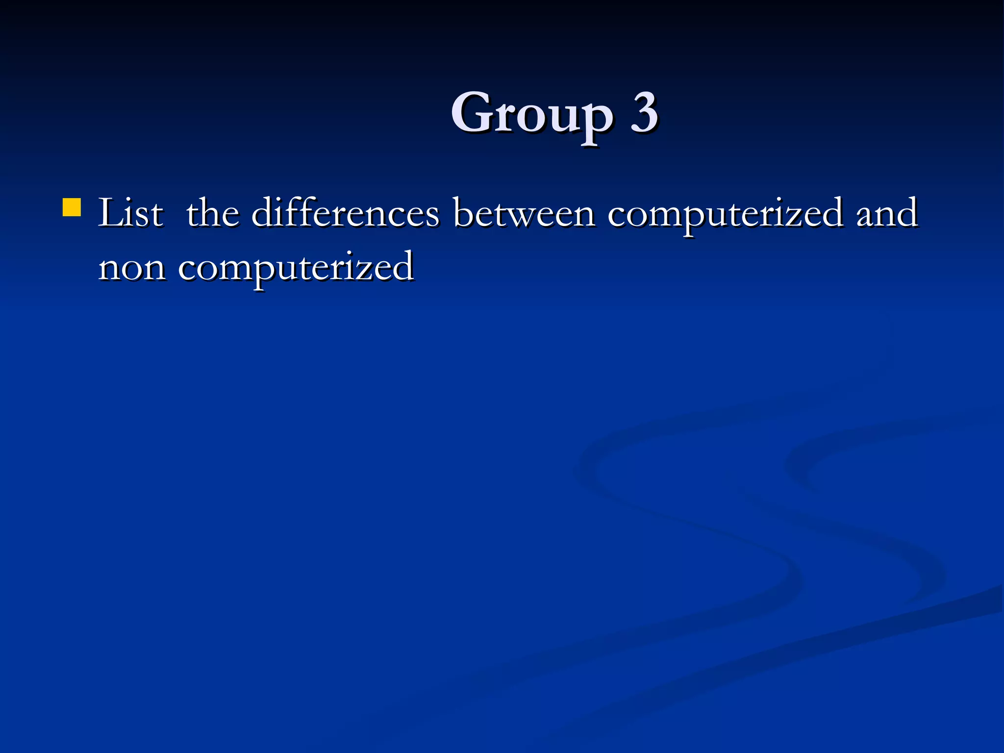 Group 3 List  the differences between computerized and non computerized 
