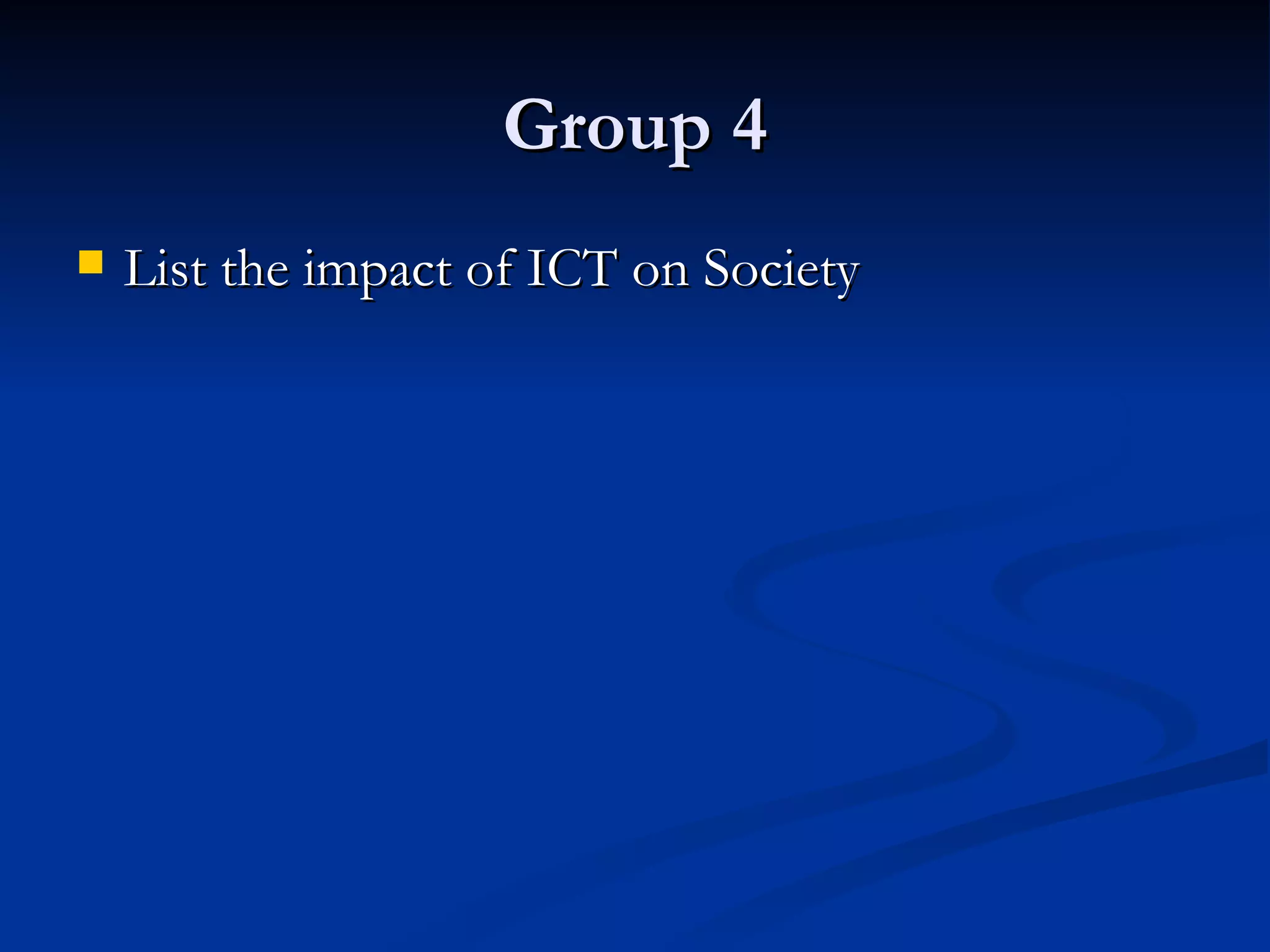 Group 4 List the impact of ICT on Society 