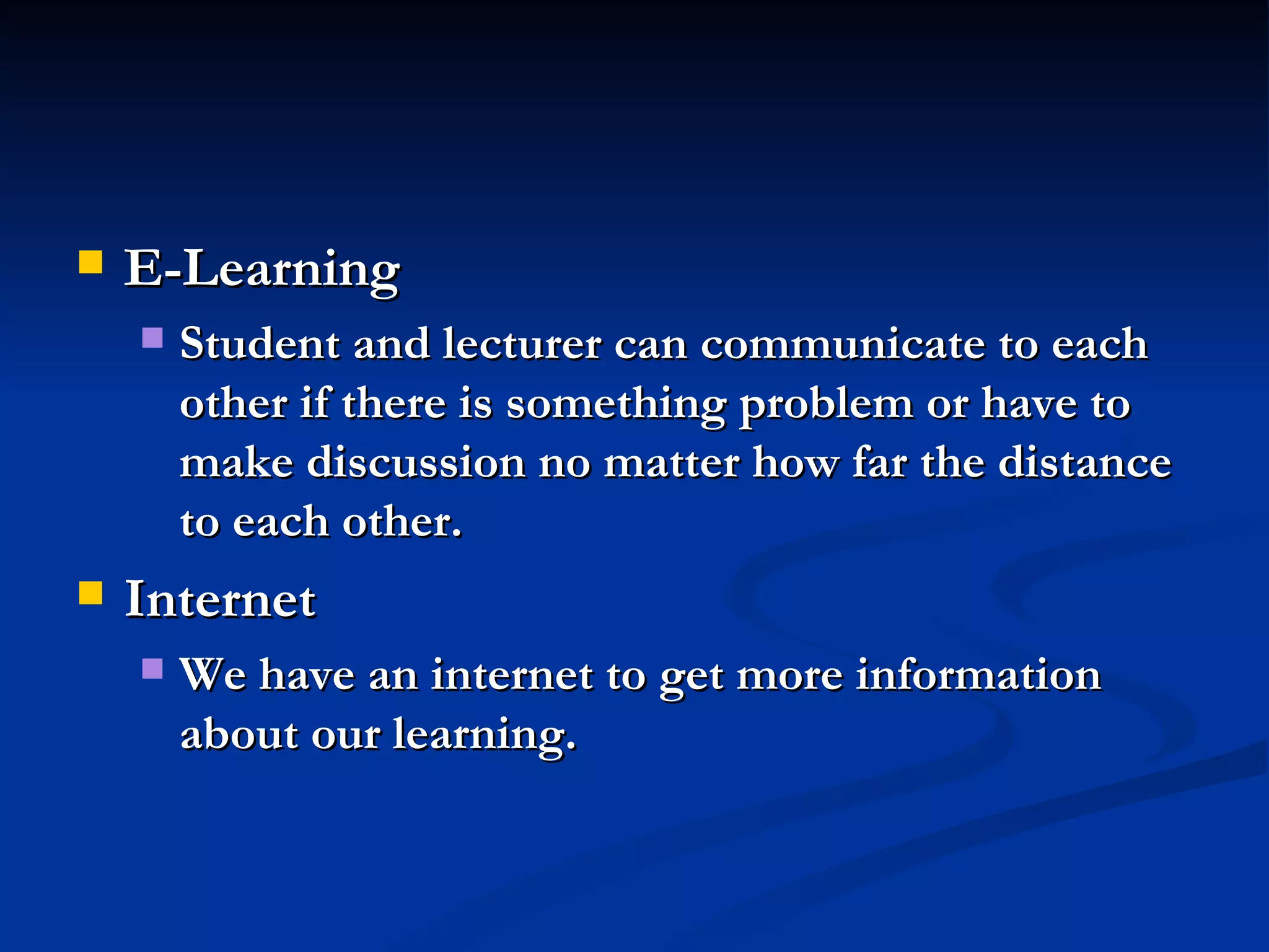 E-Learning Student and lecturer can communicate to each other if there is something problem or have to make discussion no matter how far the distance to each other. Internet We have an internet to get more information about our learning. 