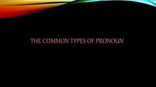 THE COMMON TYPES OF PRONOUN
 
