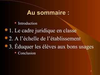 2
Au sommaire :Au sommaire :
 Introduction
1. Le cadre juridique en classe
2. A l’échelle de l’établissement
3. Éduquer les élèves aux bons usages
 Conclusion
 