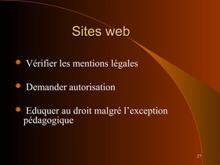 27
Sites webSites web
 Vérifier les mentions légales
 Demander autorisation
 Eduquer au droit malgré l’exception
pédagogique
 