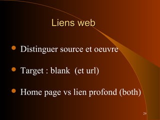 29
Liens webLiens web
 Distinguer source et oeuvre
 Target : blank (et url)
 Home page vs lien profond (both)
 