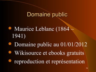 34
Domaine publicDomaine public
 Maurice Leblanc (1864 –
1941)
 Domaine public au 01/01/2012
 Wikisource et ebooks gratuits
 reproduction et représentation
 