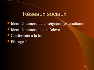 61
Réseaux sociauxRéseaux sociaux
Identité numérique enseignant (ex étudiant)
Identité numérique de l’élève
Conformité à la loi
Filtrage ?
 
