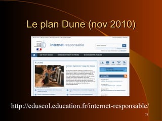 78
Le plan Dune (nov 2010)Le plan Dune (nov 2010)
http://eduscol.education.fr/internet-responsable/
 