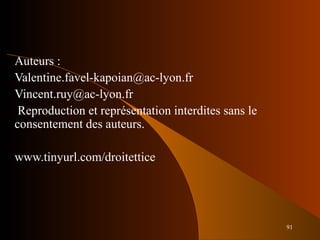 91
Auteurs :
Valentine.favel-kapoian@ac-lyon.fr
Vincent.ruy@ac-lyon.fr
Reproduction et représentation interdites sans le
consentement des auteurs.
www.tinyurl.com/droitettice
 