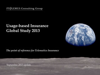 PTOLEMUS Consulting Group
Usage-based Insurance
Global Study 2013
The point of reference for Telematics Insurance
September 2013 update
 