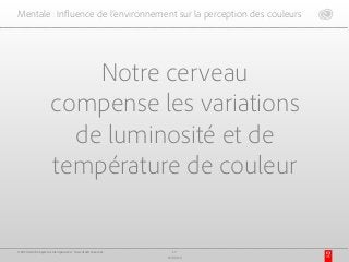 Mentale : Influence de l’environnement sur la perception des couleurs
Notre cerveau
compense les variations
de luminosité et de
température de couleur
17
17/03/15
© 2015 Adobe Systems Incorporated. Tous droits réservés.
 