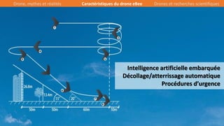 15/39
Intelligence artificielle embarquée
Décollage/atterrissage automatique
Procédures d’urgence
Drone, mythes et réalités Caractéristiques du drone eBee Drones et recherches scientifiques
 