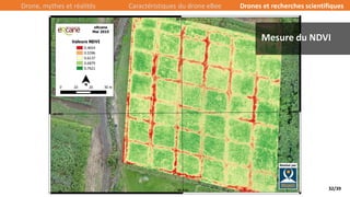 32/39
Mesure du NDVI
Drone, mythes et réalités Caractéristiques du drone eBee Drones et recherches scientifiques
 