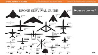 9/39
Drone ou drones ?
Drone, mythes et réalités Caractéristiques du drone eBee Drones et recherches scientifiques
 