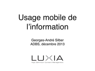 Usage mobile de
l’information
Georges-André Silber
ADBS, décembre 2013
 