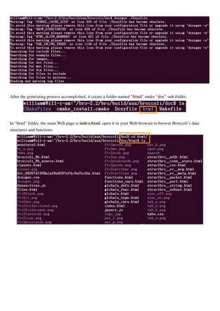 After the generating process accomplished, it create a folder named “html” under “doc” sub-folder.
In “html” folder, the main Web page is index.html, open it in your Web browser to browse Broccoli’s data
structures and functions.
 
