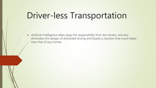 Driver-less Transportation
 Artificial intelligence takes away the responsibility from the drivers, and also
eliminates t...