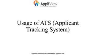Usage of ATS (Applicant
Tracking System)
Appliview-Innovating Recruitment www.appliview.com
 