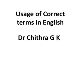 Usage of Correct
terms in English
Dr Chithra G K
 