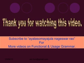 Subscribe to “ayalasomayajula nageswar rao”
                       For
   More videos on Functional & Usage Grammar.


03/06/13        anr.tuni@gmail.com
 