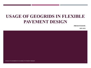 USAGE OF GEOGRIDS IN FLEXIBLE
PAVEMENT DESIGN
USAGE OF GEOGRIDS IN FLEXIBLE PAVEMENT DESIGN 1
PRESENTED BY
AGLAIA
 