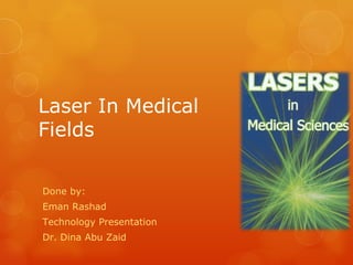 Laser In Medical
Fields

Done by:
Eman Rashad
Technology Presentation
Dr. Dina Abu Zaid
 