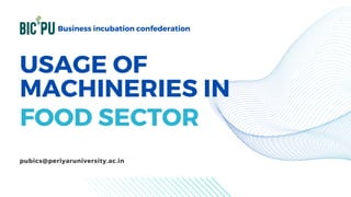 USAGE OF
MACHINERIES IN
FOOD SECTOR
Business incubation confederation
pubics@periyaruniversity.ac.in
 