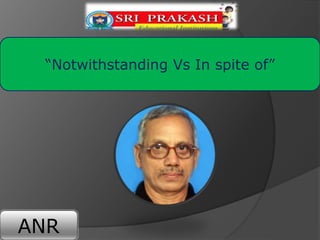 ANR
“Notwithstanding Vs In spite of”
 