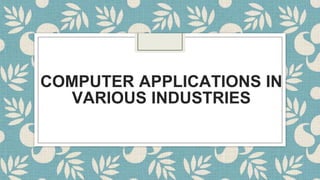 COMPUTER APPLICATIONS IN
VARIOUS INDUSTRIES
 