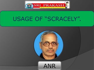 ANR
USAGE OF “SCRACELY”.
 