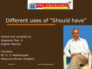 Different uses of “Should have”

Voiced and compiled by
Nageswar Rao. A
English Teacher

Courtesy
Mr. K. V. Madhusudan
Resource Person (English)

     03/22/13               anr.tuni@gmail.com
 