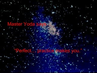 Master Yoda says…




  “Perfect… practice makes you.”
 