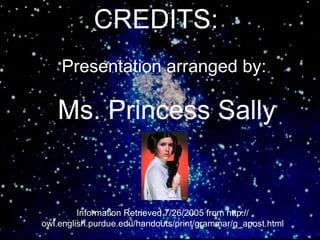 CREDITS:
    Presentation arranged by:

   Ms. Princess Sally


         Information Retrieved 7/26/2005 from http://
owl.english.purdue.edu/handouts/print/grammar/g_apost.html
 