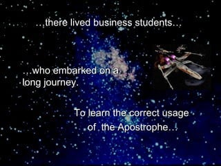 …there lived business students…



…who embarked on a
long journey.


          To learn the correct usage
             of the Apostrophe…
 