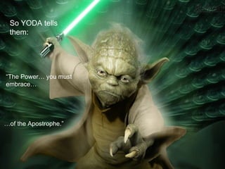 So YODA tells
 them:




“The Power… you must
embrace…




…of the Apostrophe.”
 