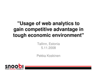 quot;Usage of web analytics to
gain competitive advantage in
tough economic environmentquot;
         Tallinn, Estonia
           5.11.2008

         Pekka Koskinen
 