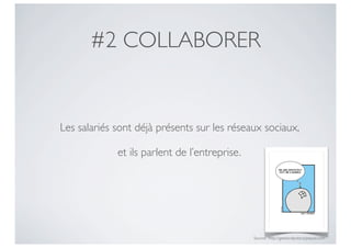 #2 COLLABORER


Les salariés sont déjà présents sur les réseaux sociaux,

             et ils parlent de l’entreprise.




                                               Source : http://geekandpoke.typepad.com
 