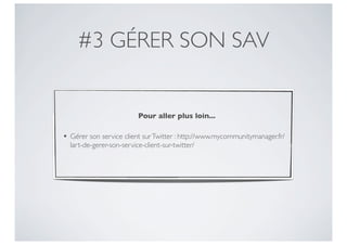 #3 GÉRER SON SAV


                          Pour aller plus loin...

• Gérer son service client sur Twitter : http://www.mycommunitymanager.fr/
  lart-de-gerer-son-service-client-sur-twitter/
 