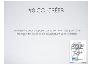 #8 CO-CRÉER


L’entreprise peut s’appuyer sur sa communauté pour faire
   émerger des idées et en développant la co-création.
 
