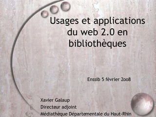 Usages et applications du web 2.0 en bibliothèques Enssib 5 février 2oo8 Xavier Galaup Directeur adjoint Médiathèque Départementale du Haut-Rhin 
