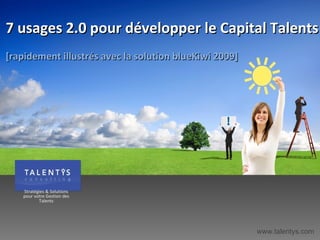 7 usages 2.0 pour développer le Capital Talents  [rapidement illustrés avec la solution blueKiwi 2009] www.talentys.com 