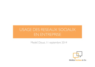 USAGE DES RESEAUX SOCIAUX  
EN ENTREPRISE 
Medef, Douai, 11 septembre 2014 
 