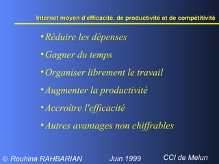 Internet moyen d'efficacité, de productivité et de compétitivité  Réduire les dépenses  Gagner du temps Organiser librement le travail Augmenter la productivité Accroître l'efficacité Autres avantages non chiffrables 