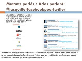 Mutants parlés / Ados parlant :
#tasquitterfacebookpourtwitter
La vérité des pratiques dans l’entre-deux : la sociabilité ...