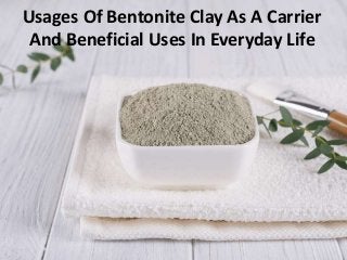 Usages Of Bentonite Clay As A Carrier
And Beneficial Uses In Everyday Life
 
