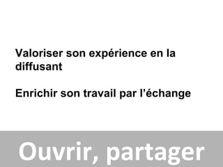 Valoriser son expérience en la
diffusant

Enrichir son travail par l’échange




Ouvrir, partager
 