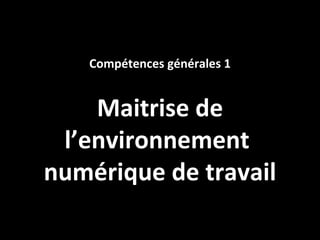 Compétences générales 1


    Maitrise de
 l’environnement
numérique de travail
 