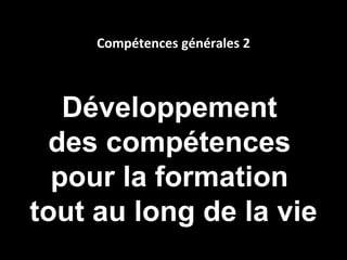 Compétences générales 2



   Développement
 des compétences
  pour la formation
tout au long de la vie
 