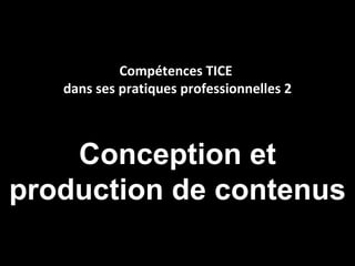 Compétences TICE
   dans ses pratiques professionnelles 2



    Conception et
production de contenus
 