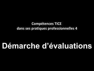 Compétences TICE
   dans ses pratiques professionnelles 4



Démarche d’évaluations
 