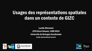 Usages des représentations spatiales
dans un contexte de GIZC
Lucille Ritschard
LETG Brest Géomer, UMR 6554
Université de Bretagne Occidentale
lucille.ritschard@univ-brest.fr
1
 