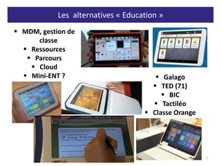 Les alternatives « Education »
7
 Galago
 TED (71)
 BIC
 Tactiléo
 Classe Orange
 MDM, gestion de
classe
 Ressources
 Parcours
 Cloud
 Mini-ENT ?
 